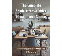 The Complete Administrative Office Management Course: Mastering Skills for Modern Efficiency