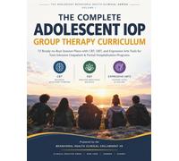 The Complete Adolescent IOP Group Therapy Curriculum: 72 Ready-to-Run Session Plans with CBT, DBT, and Expressive Arts Tools for Teen Intensive Outpatient & Partial Hospitalization Programs