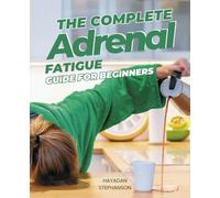 The Complete Adrenal Fatigue Guide for Beginners: Reclaim Your Vitality and Thrive in a Fast-Paced World