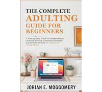 The Complete Adulting Guide for Beginners: A Step-by-Step Guide to Independence, Financial Survival, Emotional Strength, and Smart Life Skills for Teens and Young Adults