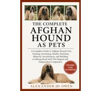 THE COMPLETE AFGHAN HOUND AS PETS: A Complete Guide to Afghan Hound Care, Training, Grooming, Health, Nutrition, Behavior, Socialization, and Building ... with This Elegant and Independent Companion