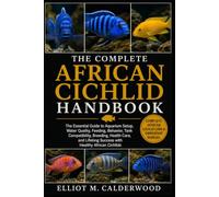 THE COMPLETE AFRICAN CICHLID HANDBOOK: The Essential Guide to Aquarium Setup, Water Quality, Feeding, Behavior, Tank Compatibility, Breeding, Health ... Success with Healthy African Cichlids