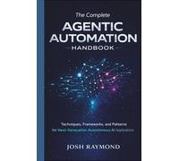 THE COMPLETE AGENTIC AUTOMATION HANDBOOK: Techniques, Frameworks, and Patterns for Next-Generation Autonomous AI Applications
