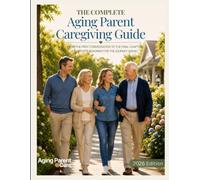 The Complete Aging Parent Caregiving Guide: From the First Conversation to the Final Chapter, a Complete Roadmap for the Journey Ahead (The Aging Parent Caregiving Series)