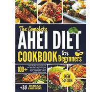 The Complete AHEI Diet Cookbook For Beginners: 100+ Heart-Healthy Recipes and a 30-Day Meal Plan to Help You Lower Inflammation, Balance Blood Sugar, and Eat Clean with the Alternate Healthy Eating
