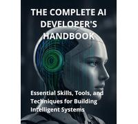 The Complete AI Developer’s Handbook: Essential Skills, Tools, and Techniques for Building Intelligent Systems