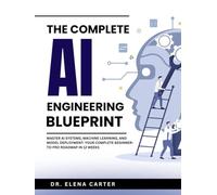 The Complete AI Engineering Blueprint: Master AI Systems, Machine Learning, and Model Deployment: Your Complete Beginner-to-Pro Roadmap in 12 Weeks