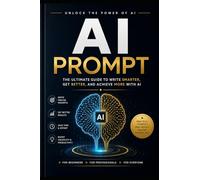 The Complete AI Prompt Mastery Guide: 500+ Powerful AI Prompts, Real-World Case Studies, Prompt Frameworks, and Productivity Strategies for ChatGPT, Claude, Gemini, and More