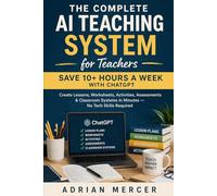The Complete AI Teaching System for Teachers: Save 10+ Hours a Week with ChatGPT: Create Lessons, Worksheets, Activities, Assessments & Classroom ... for Teachers: Save Time, Teach Better Series)