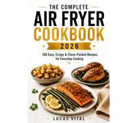 THE COMPLETE AIR FRYER COOKBOOK 2026: 160 Easy, Crispy & Flavor-Packed Recipes for Everyday Cooking