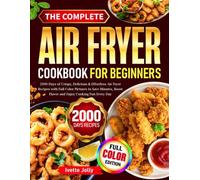 The Complete Air Fryer Cookbook For Beginners: 2000 Days of Crispy, Delicious & Effortless Air Fryer Recipes with Full Color Pictures to Save Minutes, Boost Flavor and Enjoy Cooking Fun Every Day