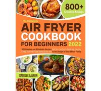 The Complete Air Fryer Cookbook for Beginners 2022: 800 Creative and Affordable Recipes that You Can Easily Replicate. Quickly Create Your Own Tasty ... Food Recipes to Make with Your Air Fryer