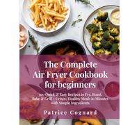 The Complete Air Fryer Cookbook for Beginners: 300 Quick & Easy Recipes to Fry, Roast, Bake & Grill - Crispy, Healthy Meals in Minutes with Simple Ingredients (The Easy Kitchen Series)