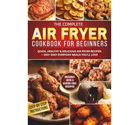 The Complete Air Fryer Cookbook for Beginners: Quick, Healthy & Delicious Air Fryer Recipes for Beginners - 100+ Easy Everyday Meals You’ll Love