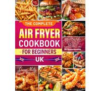 The Complete Air Fryer Cookbook for Beginners UK: Simple and Tasty Recipes to Master the Art of Air Frying, Perfect for Beginners and Experienced Chefs Alike. | UK Measurements