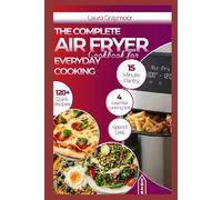 The Complete Air Fryer Cookbook for Everyday Cooking: Easy, Crispy, and Flavorful Recipes for Busy Home Cooks