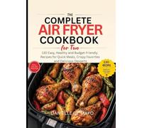 The Complete Air Fryer Cookbook for Two: 130 Easy, Healthy and Budget-Friendly Recipes for Quick Weeknight Meals, Crispy Favorites and Delicious Desserts