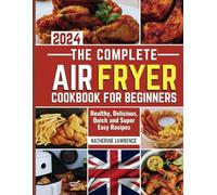 THE COMPLETE AIRFRYER COOKBOOK FOR BEGINNERS 2024: Healthy, Delicious, Quick and Super Easy Recipes