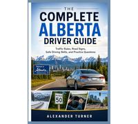 THE COMPLETE ALBERTA DRIVER GUIDE: Traffic Rules, Road Signs, Safe Driving Skills, and Practice Questions (The Practical Driver Series)