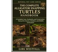 THE COMPLETE ALLIGATOR SNAPPING TURTLES HANDBOOK: A Complete Care, Husbandry, and Conservation Manual for Owners, Breeders, and Wildlife Enthusiasts.