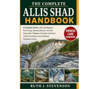 THE COMPLETE ALLIS SHAD HANDBOOK: A Complete Guide to Allis Shad Migration, River Ecology, Spawning Behavior, Life Cycle, Conservation Challenges, ... Journey Between Freshwater and Sea