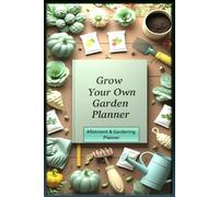The Complete Allotment & Vegetable Garden Planner , Grow Your Own Garden: A Practical Log Book to Plan Your Garden, Track Planting, Monitor Pests, Record Harvests, Expenses, Weather and Crop Rotation