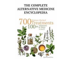 The Complete Alternative Medicine Encyclopedia: 700 Science Backed Treatments, with 100+ Diet Plans, for 100+ Ailments A to Z (Science Backed Alternative Medicine Guides)