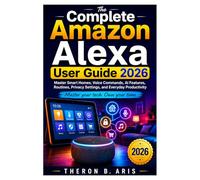 The Complete Amazon Alexa User Guide 2026: Master Smart Homes, Voice Commands, AI Features, Routines, Privacy Settings, and Everyday Productivity