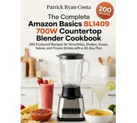 The Complete Amazon Basics BL1409 700W Countertop Blender Cookbook: 200 Foolproof Recipes for Smoothies, Shakes, Soups, Salsas, and Frozen Drinks with a 30-Day Plan