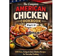 The Complete American Chicken Cookbook- Part II: 500 Easy, Crispy & Juicy Chicken Recipes for Everyday Cooking, Classic American Comfort Food Recipes for Busy Families