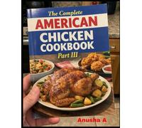 The Complete American Chicken Cookbook Part-III: 500 Easy, Crispy & Juicy Chicken Recipes for Everyday Cooking, Classic American Comfort Food Recipes for Busy Families