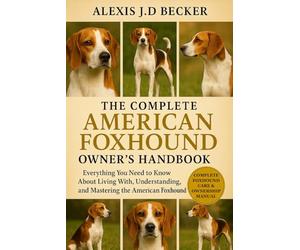 THE COMPLETE AMERICAN FOXHOUND OWNER’S HANDBOOK: Everything You Need to Know About Living With, Understanding, and Mastering the American Foxhound