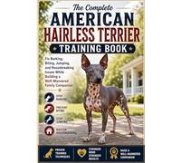 The Complete American Hairless Terrier Training Book: Fix Barking, Biting, Jumping, and Housebreaking Issues While Building a Well-Mannered Family Companion