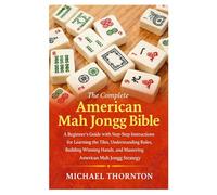 The Complete American Mah Jongg Bible: A Beginner’s Guide with Step-by-Step Instructions for Learning the Tiles, Understanding the Rules, Building ... and Mastering American Mah Jongg Strategy