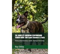THE COMPLETE AMERICAN STAFFORDSHIRE TERRIER GUIDE: 500 Expert Answers & Facts: History, Breed Standard, Health, Training & Ownership (The Complete Dog Guide Series)