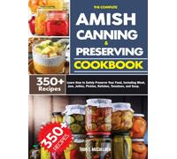 The Complete Amish Canning and Preserving Cookbook: Learn How to Safely Preserve Your Food, Including Meat, Jam, Jellies, Pickles, Relishes, Tomatoes, and Soup.