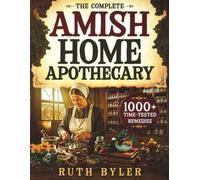 The Complete Amish Home Apothecary: 1000+ Time-Tested Herbal Remedies Passed Down Through Amish Generations - Forgotten Natural Healing Methods for Your Family's Everyday Health