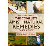 The Complete Amish Natural Remedies Garden Guide: Create Your Family's Natural Pharmacy by Growing Traditional Amish Medicinal Plants and Crafting Time-Honored Remedies for Health Independence