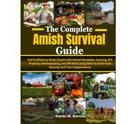 The Complete Amish Survival Guide: Self-Sufficiency Made Simple with Herbal Remedies, Canning, DIY Projects, Homesteading, and Off-Grid Living Skills to Build Food Security and True Independence