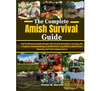 The Complete Amish Survival Guide: Self-Sufficiency Made Simple with Herbal Remedies, Canning, DIY Projects, Homesteading, and Off-Grid Living Skills to Build Food Security and True Independence