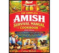 The Complete Amish Survival Manual cookbook: A Complete Beginner’s Guide to Off-Grid Living, Homesteading, Food Preservation, Survival Skills, Herbal Medicine & DIY Projects for Self-Sufficiency