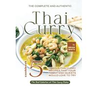 The Complete and Authentic Thai Curry Cookbook 5: Famous Thai Curry Recipes That Your Family and Guests Would Love to Try