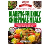 The Complete and Simple Diabetic-Friendly Christmas Meals: A Complete Holiday Cookbook for Managing Blood Sugar Naturally with Low-Carb Main Dishes, Guilt-Free Desserts, and Sugar-Free Festive Dri