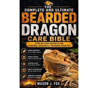 THE COMPLETE AND ULTIMATE BEARDED DRAGON CARE BIBLE: Step-by-Step Secrets for Feeding, Housing & Training Your Pet.