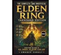 The Complete and Unofficial Elden Ring Tarnished Edition Game Guide: Everything You Need to Rise, Conquer, and Become Elden Lord