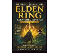 The Complete and Unofficial Elden Ring Tarnished Edition Game Guide: Everything You Need to Rise, Conquer, and Become Elden Lord