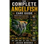 THE COMPLETE ANGELFISH CARE GUIDE: A Beginner's Guide to Raising Healthy Freshwater Angelfish, Aquarium Setup, Feeding, Breeding, Tank Mates, Disease Prevention, and Long-Term Care