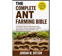 THE COMPLETE ANT FARMING BIBLE: A Complete Step-by-Step Guide to Ant Farm Setup, Colony Development, Habitat Management, Feeding Strategies, and Responsible Stewardship