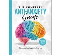 The Complete Anti-Anxiety Guide : Take control for a healthier, happier you