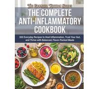 The Complete Anti-Inflammatory Cookbook: 300 Everyday Recipes to Heal Inflammation, Trust Your Gut, and Thrive with Balanced, Flavor-Packed Meals (The Grantha Kitchen Series)